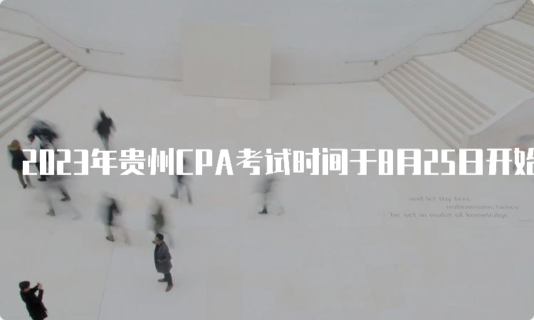 2023年贵州CPA考试时间于8月25日开始