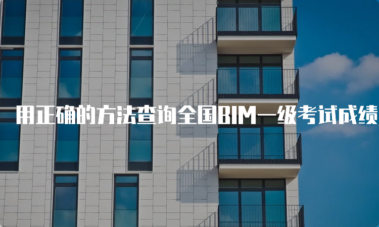 用正确的方法查询全国BIM一级考试成绩，避免遗漏