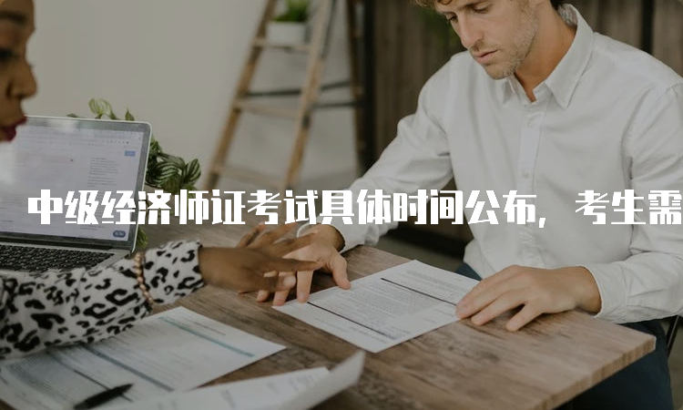 中级经济师证考试具体时间公布，考生需及时关注