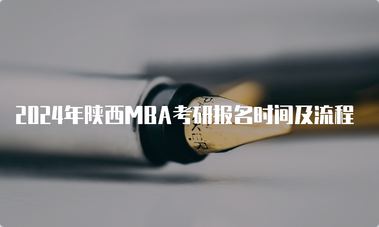 2024年陕西MBA考研报名时间及流程