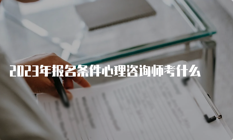 2023年报名条件心理咨询师考什么