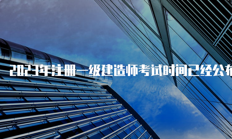 2023年注册一级建造师考试时间已经公布：9月9日-10日