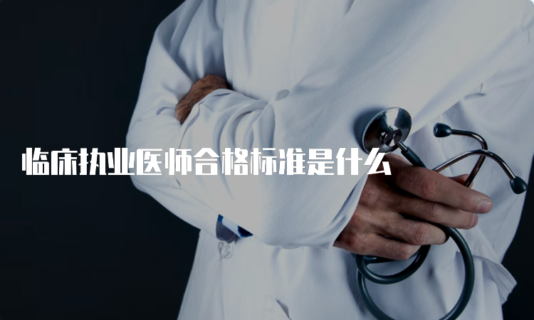 临床执业医师合格标准是什么