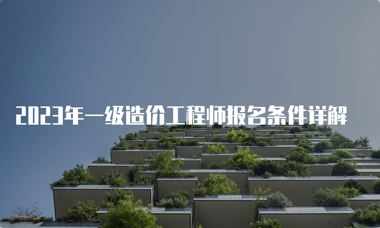 2023年一级造价工程师报名条件详解