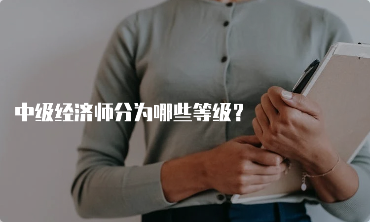 中级经济师分为哪些等级？