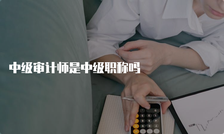 中级审计师是中级职称吗