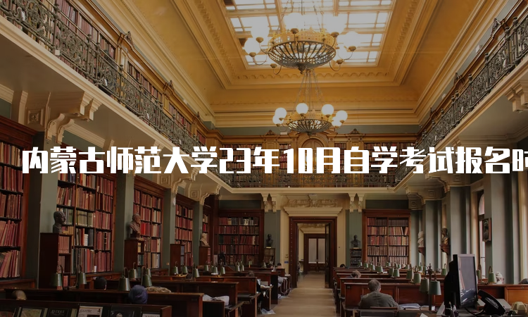 内蒙古师范大学23年10月自学考试报名时间