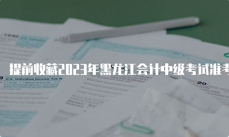 提前收藏2023年黑龙江会计中级考试准考证打印网址