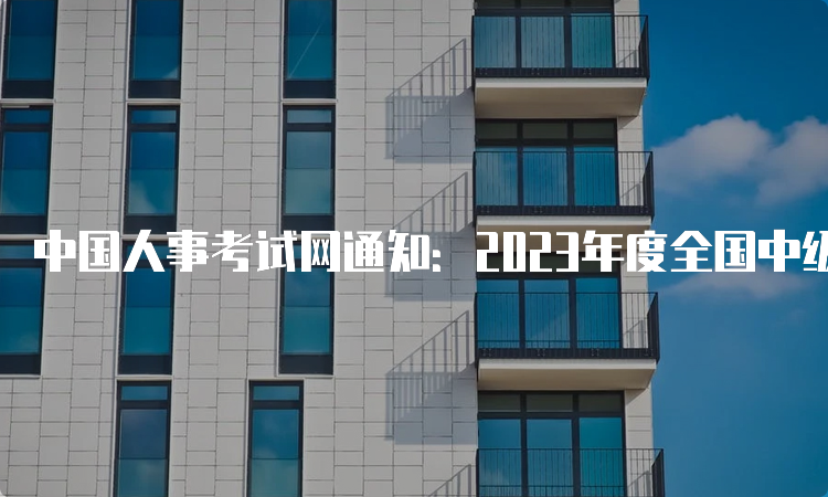 中国人事考试网通知：2023年度全国中级注册安全工程师报考入口已开通