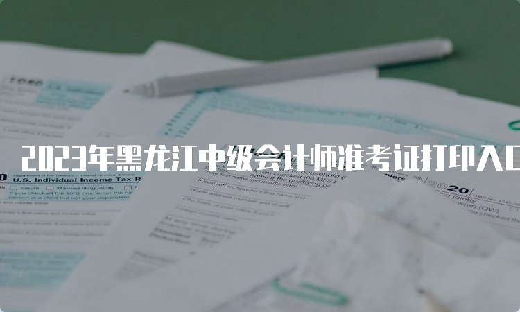 2023年黑龙江中级会计师准考证打印入口及流程