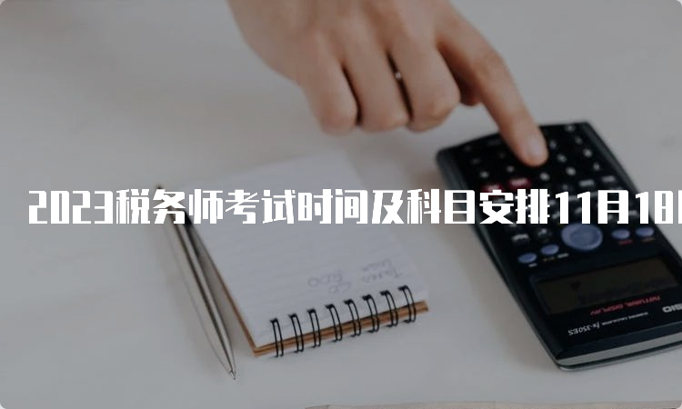 2023税务师考试时间及科目安排11月18日-19日