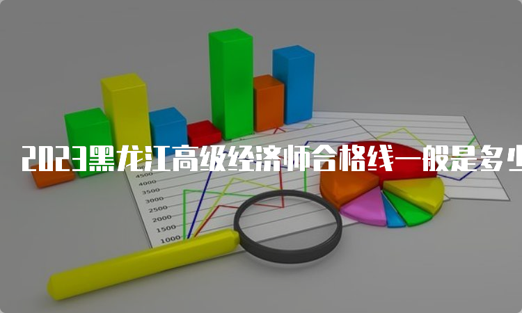 2023黑龙江高级经济师合格线一般是多少？60分