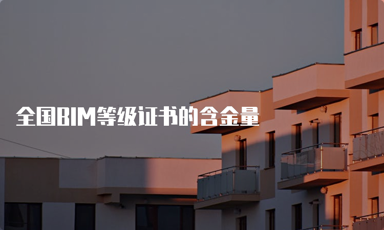 全国BIM等级证书的含金量