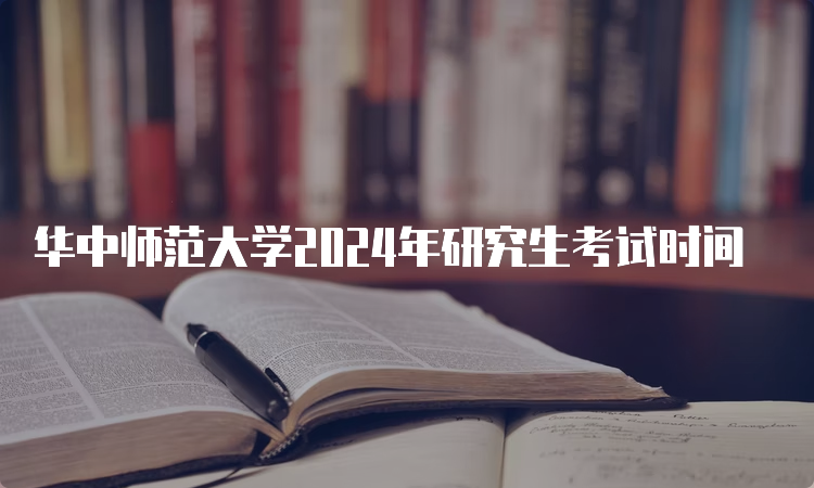 华中师范大学2024年研究生考试时间