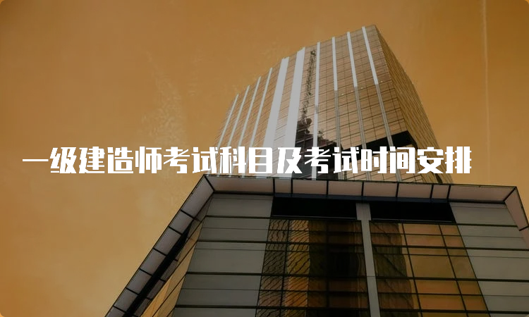 一级建造师考试科目及考试时间安排