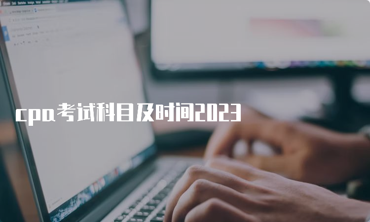 cpa考试科目及时间2023