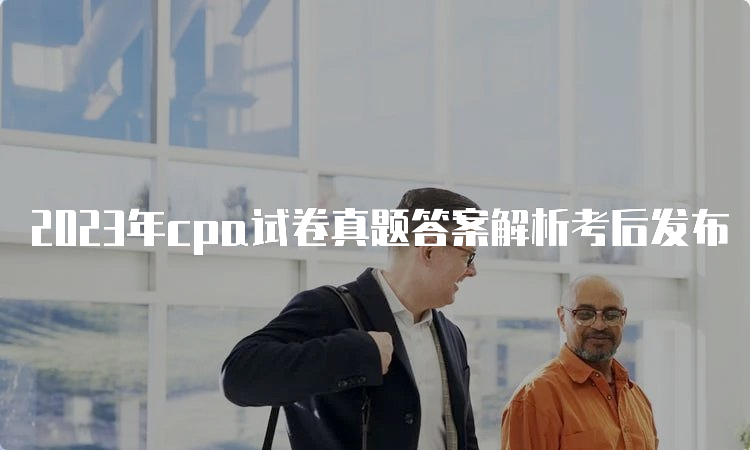 2023年cpa试卷真题答案解析考后发布