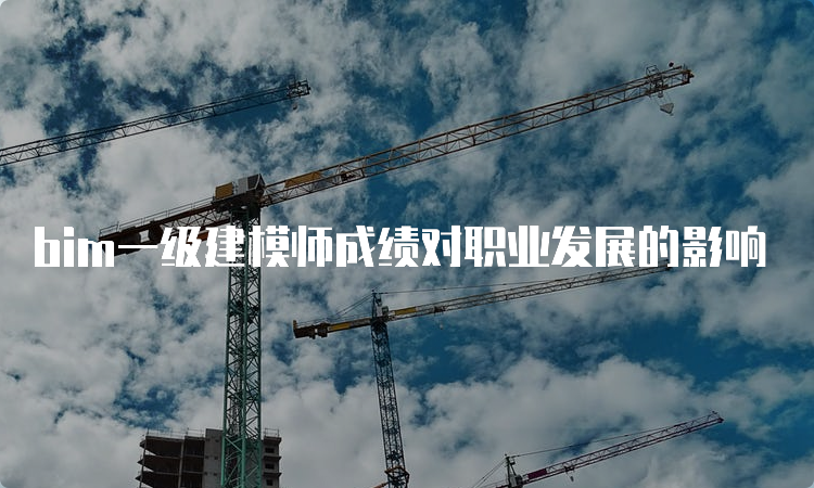 bim一级建模师成绩对职业发展的影响