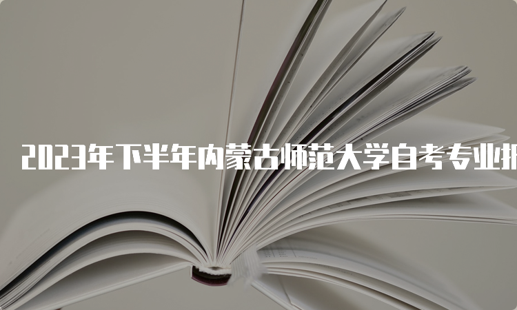 2023年下半年内蒙古师范大学自考专业报名时间