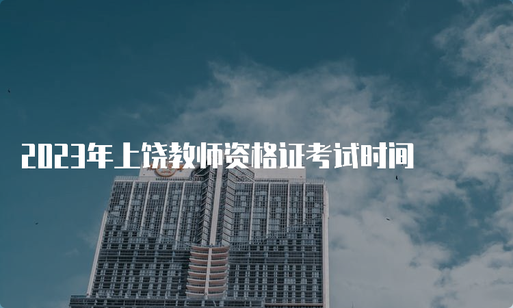 2023年上饶教师资格证考试时间