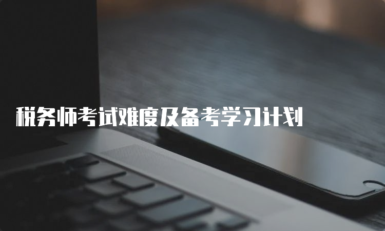 税务师考试难度及备考学习计划