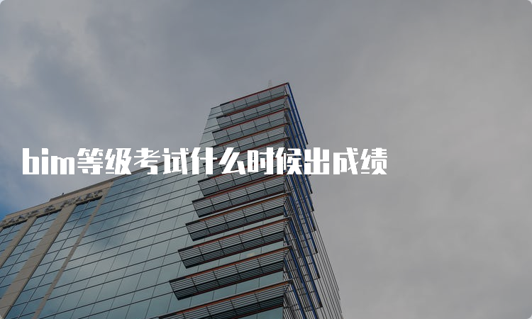 bim等级考试什么时候出成绩