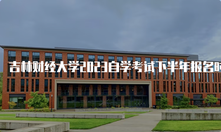 吉林财经大学2023自学考试下半年报名时间是2023年8月25日至9月6日