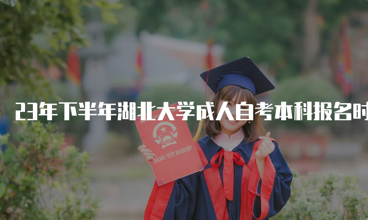 23年下半年湖北大学成人自考本科报名时间：8月25日9：00至9月1日17：00