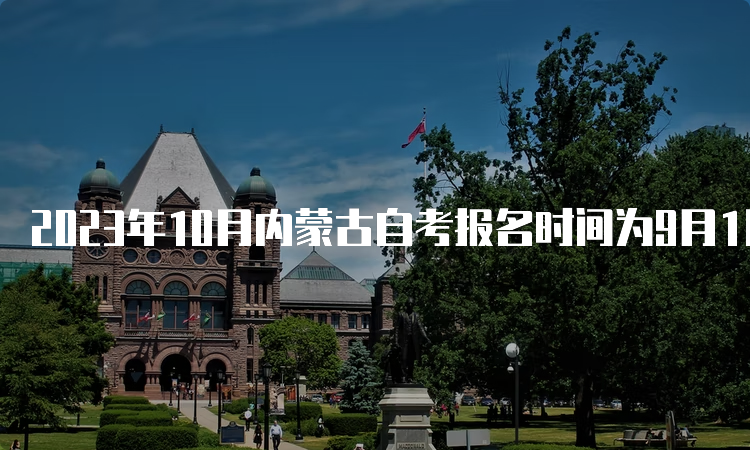 2023年10月内蒙古自考报名时间为9月1日9:00至9月5日17：00