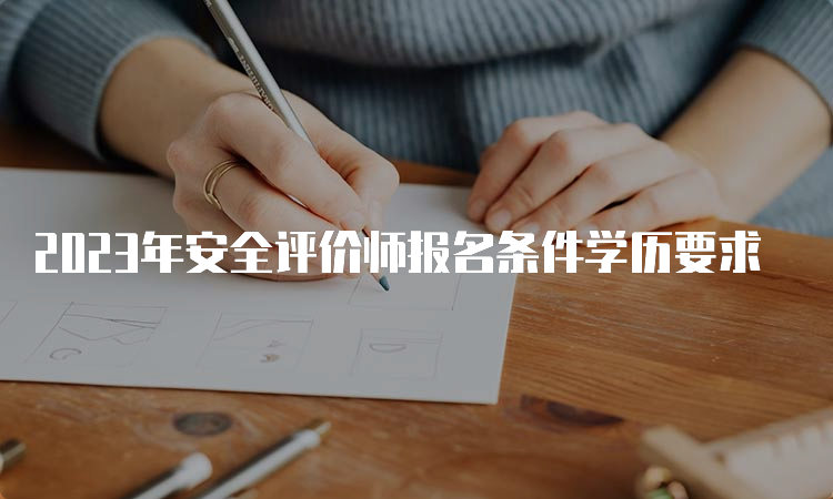 2023年安全评价师报名条件学历要求