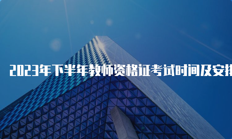 2023年下半年教师资格证考试时间及安排