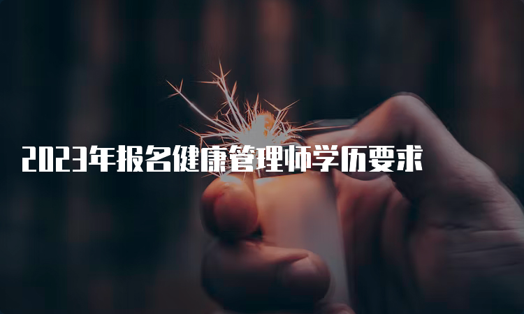 2023年报名健康管理师学历要求