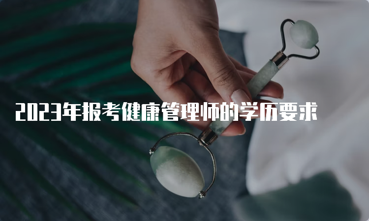 2023年报考健康管理师的学历要求