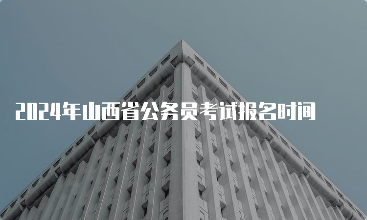 2024年山西省公务员考试报名时间