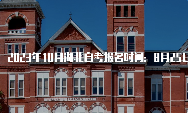 2023年10月湖北自考报名时间：8月25日9：00至9月1日17：00