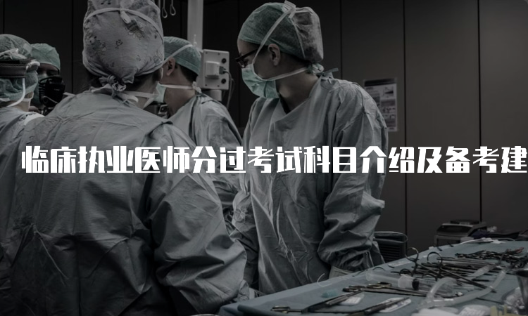 临床执业医师分过考试科目介绍及备考建议