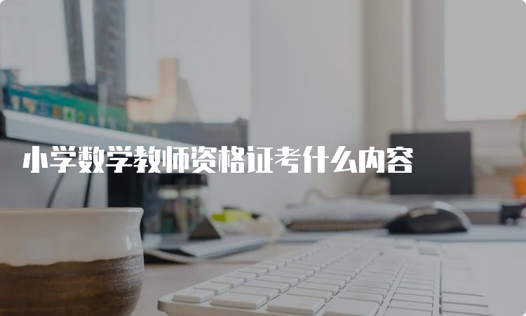 小学数学教师资格证考什么内容