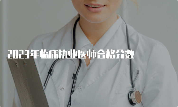 2023年临床执业医师合格分数