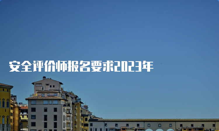 安全评价师报名要求2023年