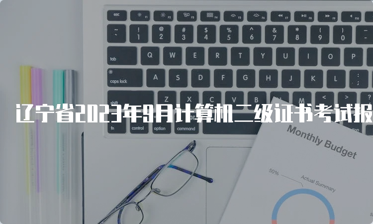 辽宁省2023年9月计算机二级证书考试报名时间通知