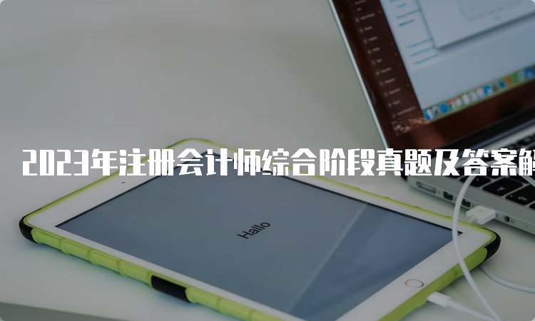 2023年注册会计师综合阶段真题及答案解析测试二（8月26日）