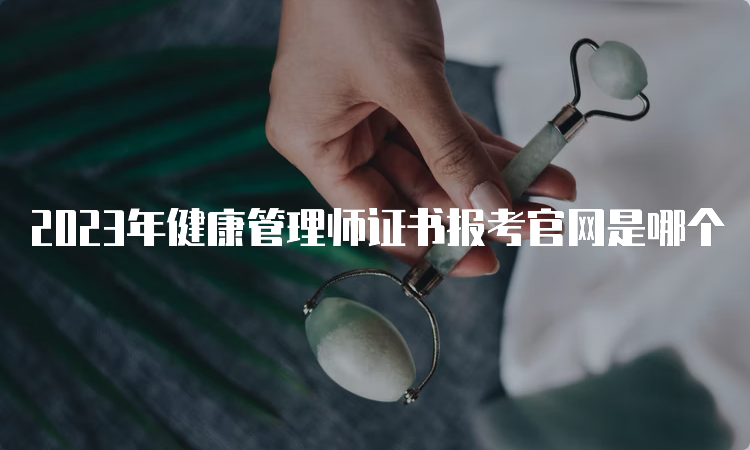 2023年健康管理师证书报考官网是哪个