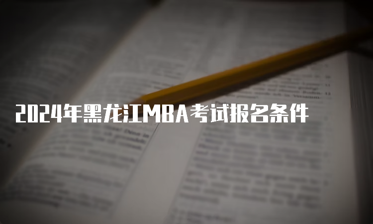 2024年黑龙江MBA考试报名条件