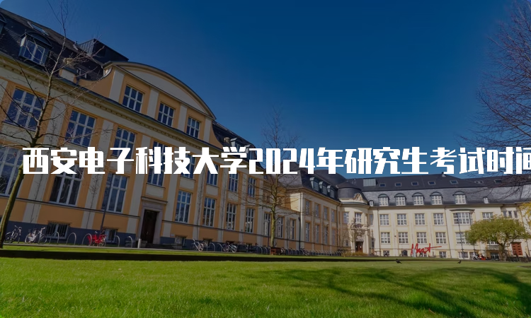 西安电子科技大学2024年研究生考试时间