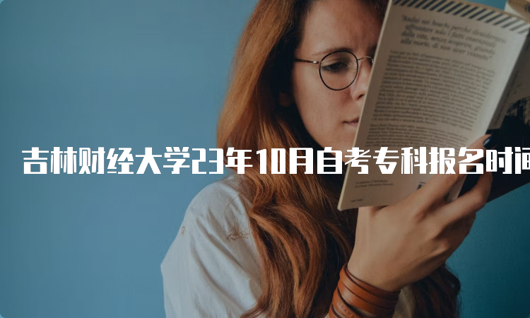 吉林财经大学23年10月自考专科报名时间为2023年8月25日至9月6日