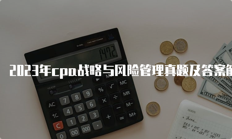 2023年cpa战略与风险管理真题及答案解析-8月26日