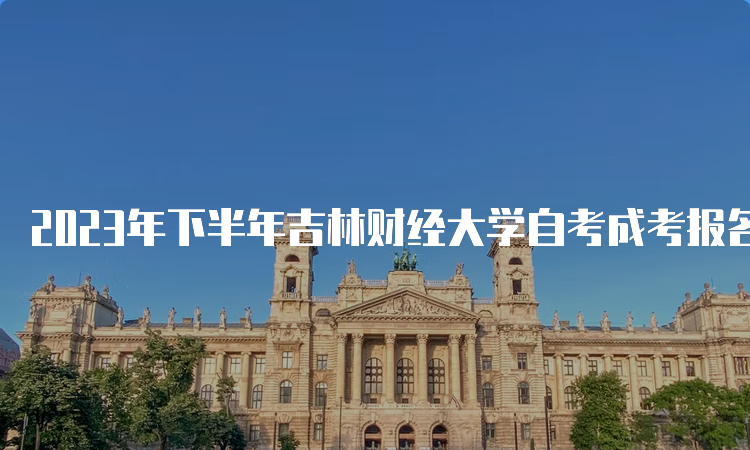 2023年下半年吉林财经大学自考成考报名时间