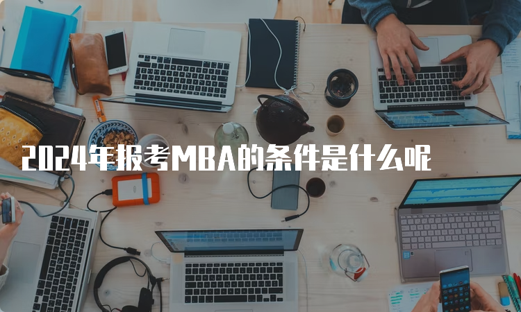 2024年报考MBA的条件是什么呢