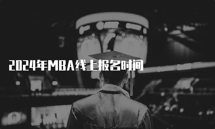 2024年MBA线上报名时间