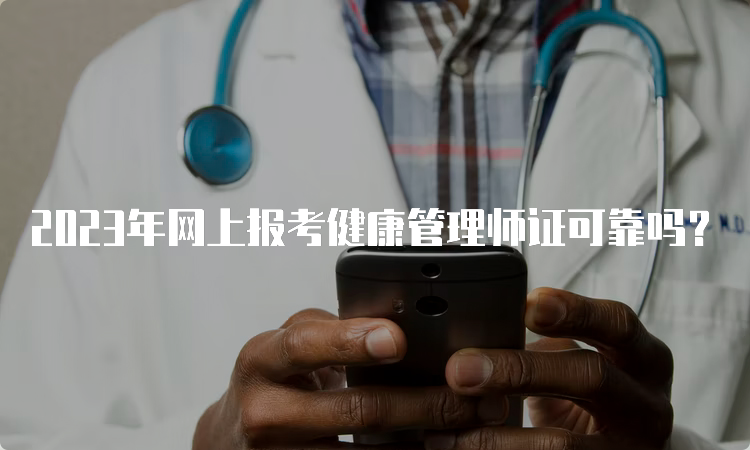 2023年网上报考健康管理师证可靠吗？